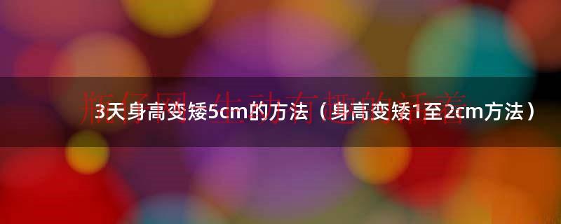 三天长高10厘米的方法（三天长高10厘米的简单方法）