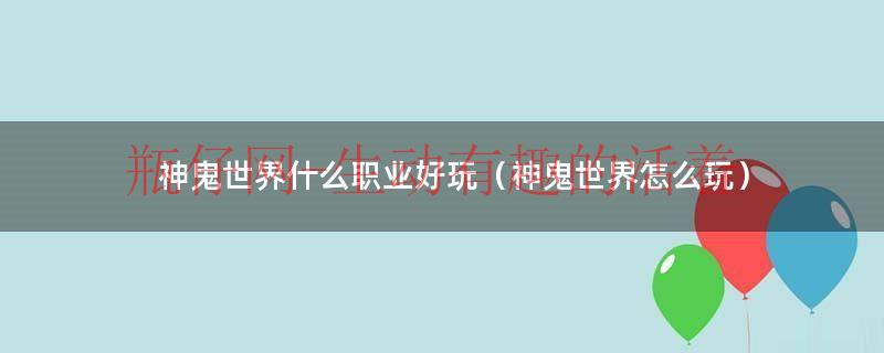 神鬼世界新手攻略（神鬼世界什么职业厉害）
