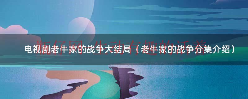 老牛家的战争全30集在线观看（老牛家的战争全部演员）