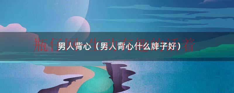 男人背心全棉（男人背心选择）
