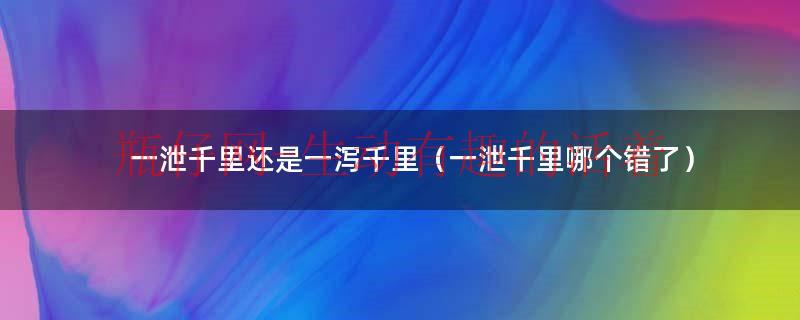 一泄千里的拼音是什么（一泄千里和一泻千里有什么不同）