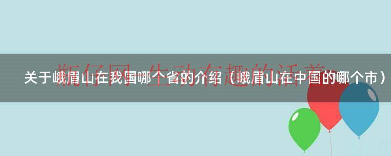 峨眉山在什么地方属于哪个省（峨眉山是哪里的省份）