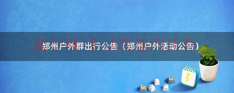 郑州户外驴友出行帖（郑州户外驴友群哪个群最有名）