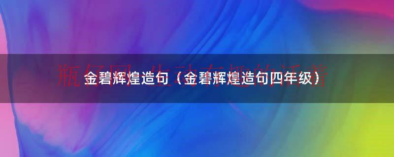 金碧辉煌造句10字（金碧辉煌造句二年级）