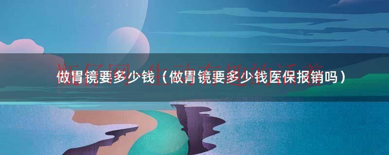 深圳做无创是不是免费（在深圳做无痛胃镜能用医保报销吗）