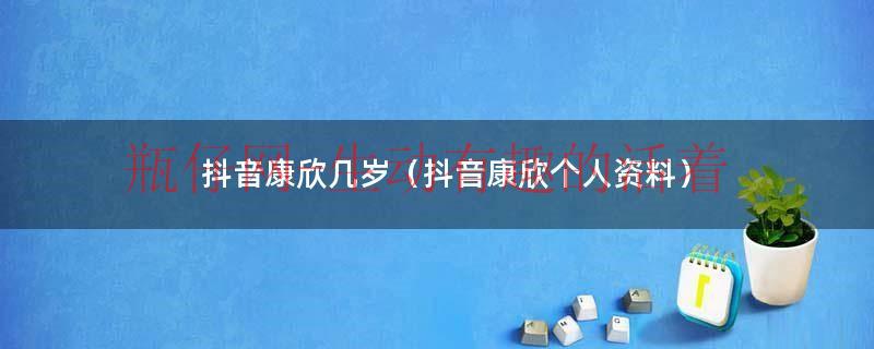 抖音康欣姓什么（康欣抖音大号）
