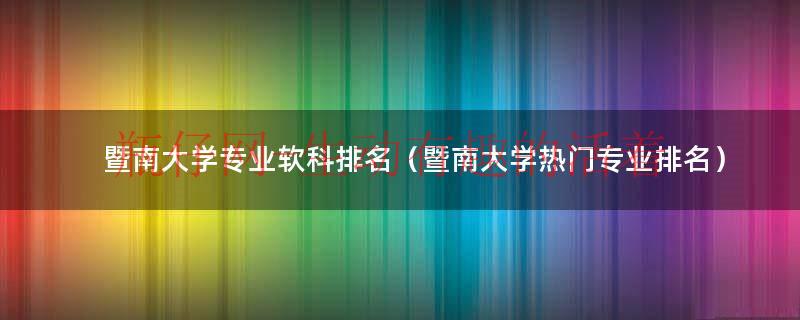 暨南大学热门专业排名一览表最新（暨南大学专业排名前十的专业）