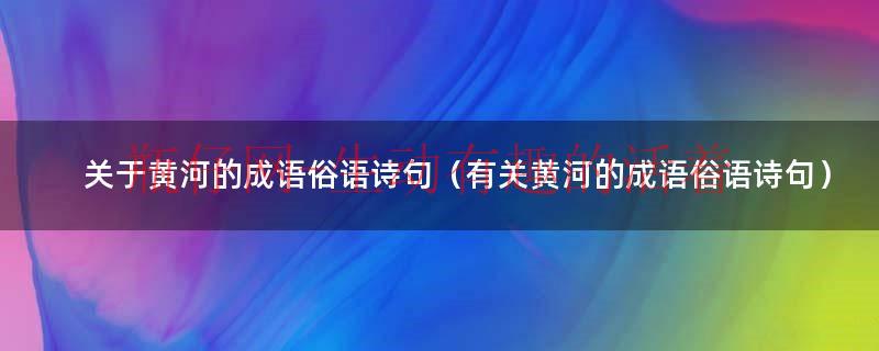 关于黄河的成语俗语诗句有哪些（关于黄河的成语 俗语 诗句）