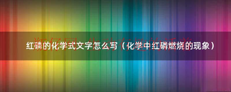 化学中红磷和白磷的区别（九年级化学红磷燃烧的现象及结果）