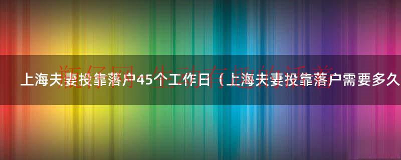 上海夫妻投靠落户有年龄限制吗（上海夫妻投靠落户45个工作日会提前吗?）