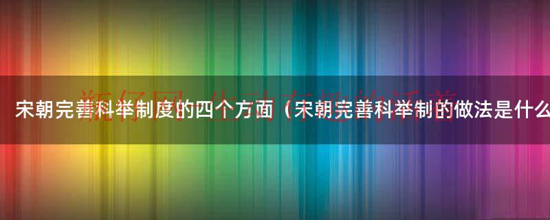 宋朝科举制的影响（宋朝科举制度的具体内容是什么）