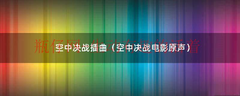 空中决战音乐完整版（法国电影空中决战插曲）