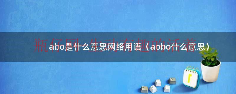 abobo是什么意思（abo是什么的缩写）