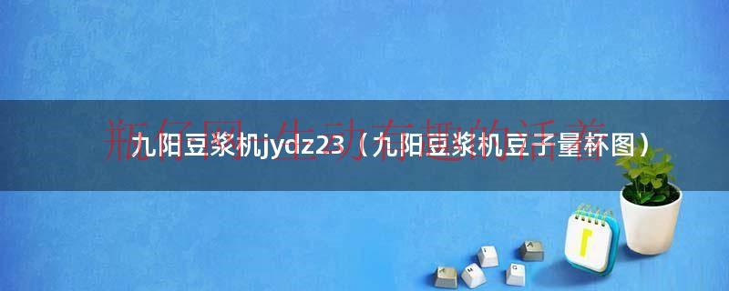 九阳豆浆机dj13b-c85sg使用说明书（九阳豆浆机dj13b配备量杯）