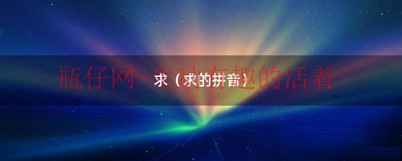 求的拼音怎样写（求的拼音是怎么读的）