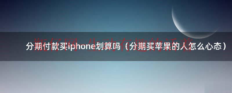 分期买iphone最忌三种东西（分期买iphone是超前消费吗）