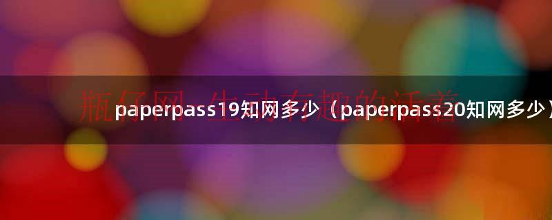 paperpass8%知网多少（paperpass19%知网多少）