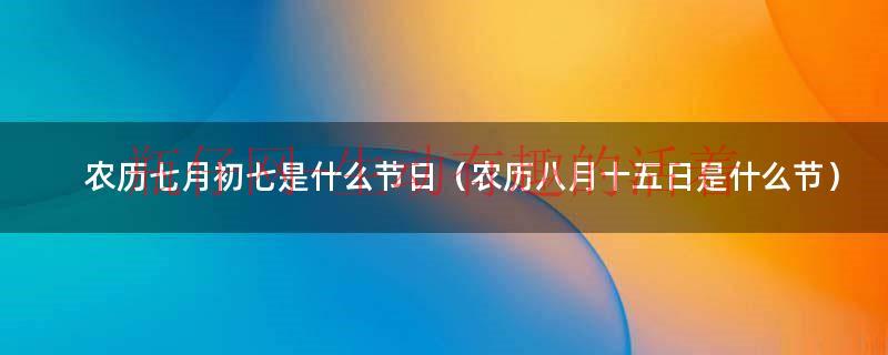 农历7月初七是什么节日 也是什么节日（农历七月初八是几月几号）