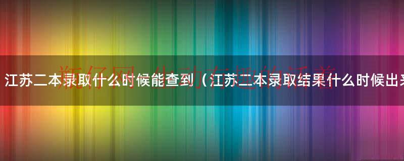 江苏二本录取分数线2023（江苏二本录取结果多久可以查询）