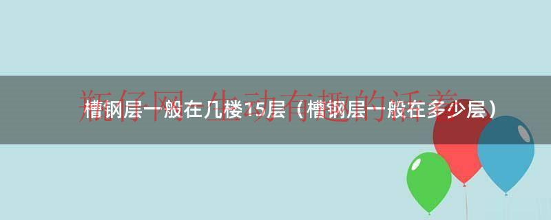 槽钢层一般多少度多久会出现问题（槽钢层一般多少米一层）