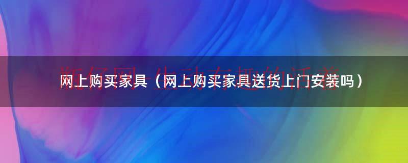 网上购买家具送货上门安装可以取消上门安装吗?（网上购买家具送货上门安装吗?）