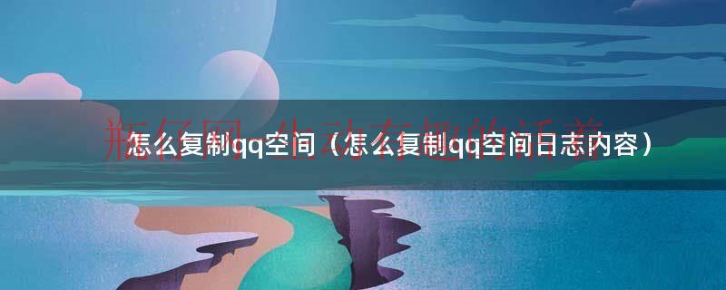 怎么复制qq空间的日志（qq日志里的部分内容怎么复制）