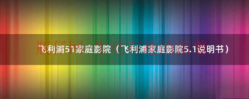 飞利浦家庭ktv音响怎么样（飞利浦家庭影院5.1安装）