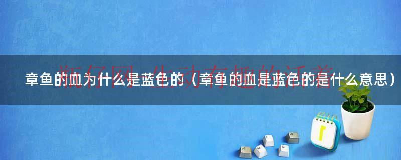 章鱼的血是红色的吗（章鱼的血是蓝色的原因及相关故事）