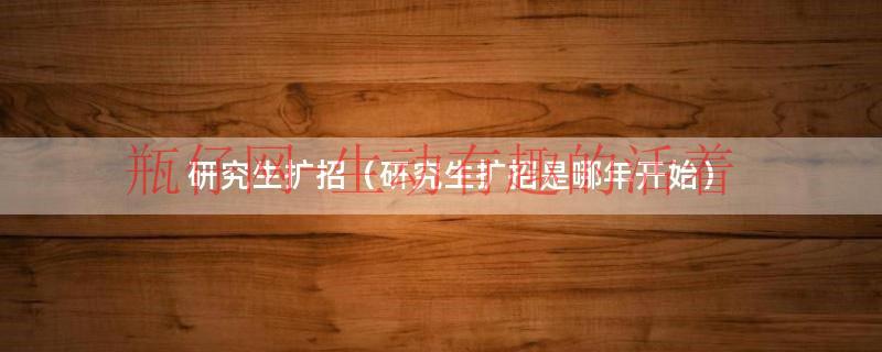 研究生扩招意味着什么（研究生扩招是哪一年开始的）
