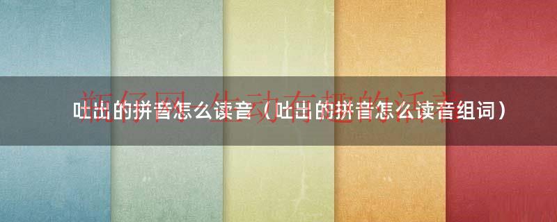吐出读音（吐出的拼音是什么?）