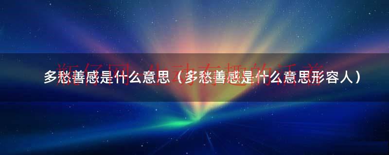 形容人多愁善感什么意思（多愁善感什么意思解释一下）