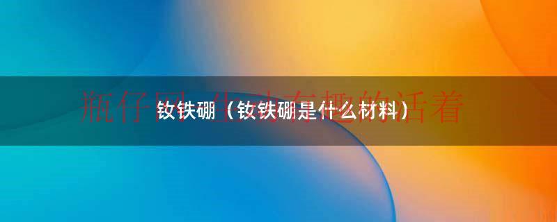 钕铁硼主要原材料（钕铁硼的主要用途）