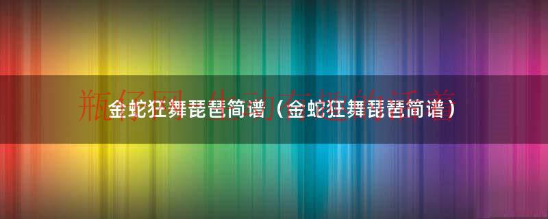 金蛇狂舞琵琶曲谱完整版（《金蛇狂舞》琵琶简谱完整版）