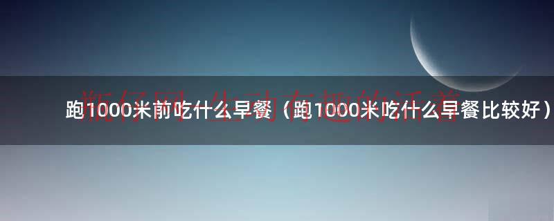 跑1000吃什么药有作用（跑1000吃什么早餐）