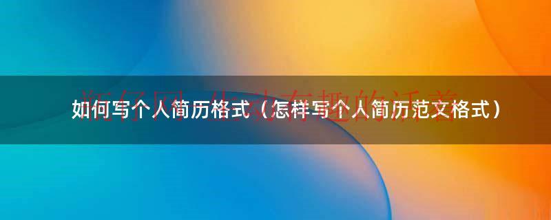个人简历的书写（写个人简历的格式模板）