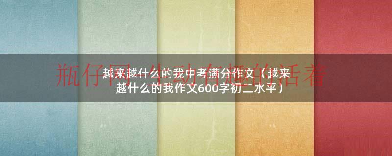 越来越什么的我中考满分作文（越来越什么的我作文600字初二水平）
