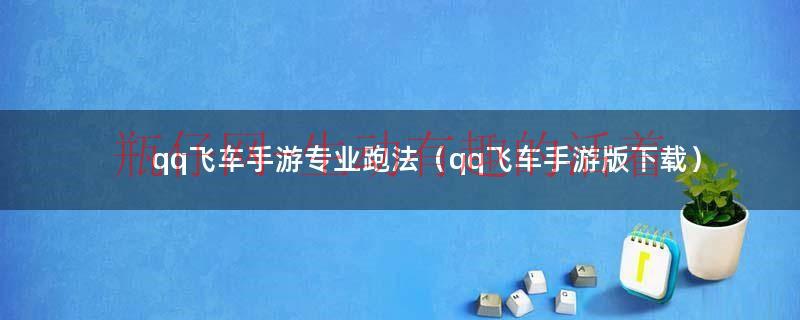 qq飞车职业跑法（qq飞车专业跑法和进阶跑法）
