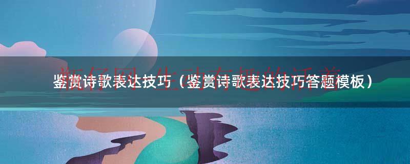 诗歌鉴赏的表达效果怎么答（诗歌鉴赏的表达方式和表现手法）