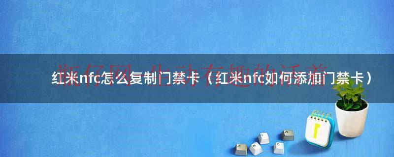红米nfc怎么删除已经添加的卡（红米nfc怎么复制门禁卡）