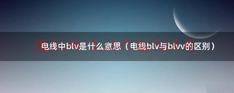 电线bv啥意思（电线bv和bvr的区别和blv）