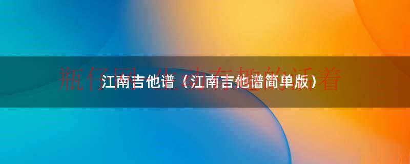 江南吉他谱易唱网（江南吉他谱c调吉他谱）