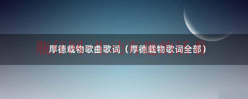 厚德载物这首歌怎么唱（厚德载物这首歌的歌词）