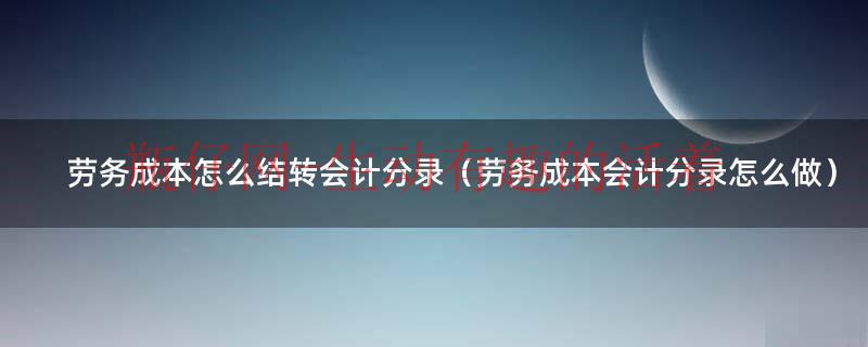 劳务成本怎么计算举例（劳务成本如何做分录）