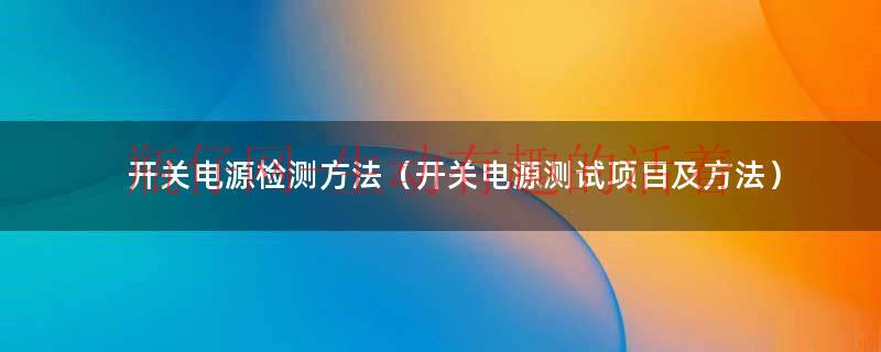 开关电源如何检测好坏（开关电源如何检测好坏）
