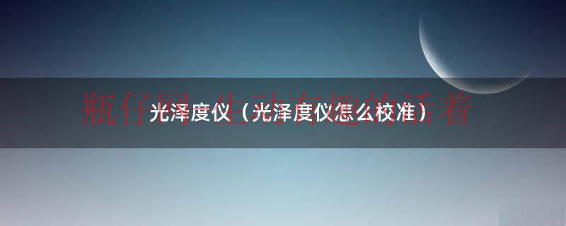 光泽度仪怎么调整中文（光泽度仪怎么自动校准）