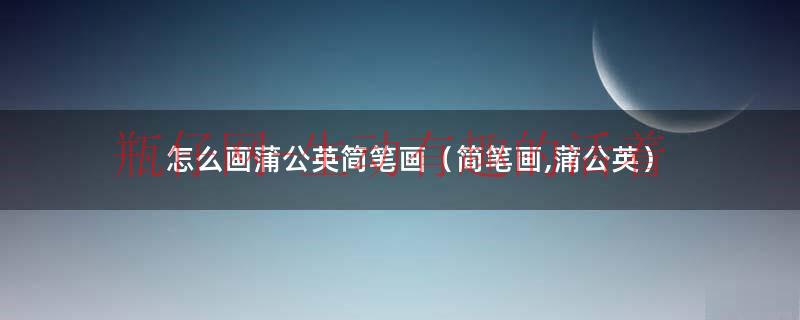 简笔画蒲公英怎么画给我看看图片（简笔画蒲公英教程简单好看）