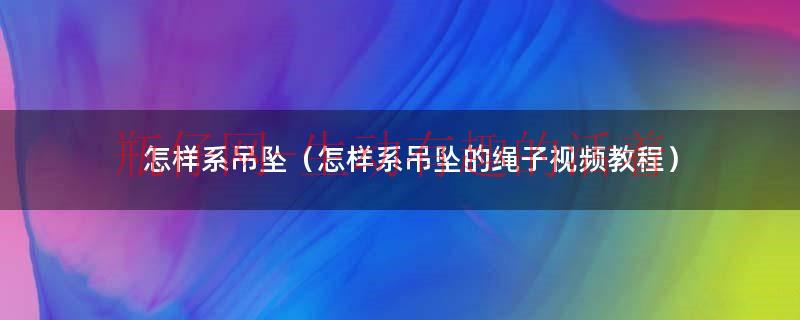 貔貅吊坠绳怎么系吊坠（怎么系吊坠上面的绳子视频）