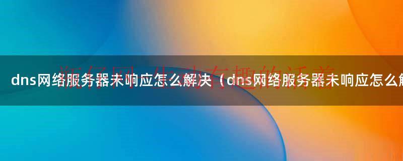 dns的服务器未响应怎么办（dns的服务器未响应怎么办）
