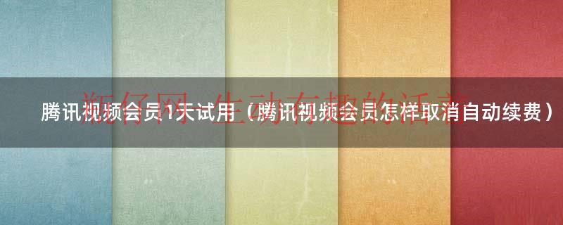 怎样取消腾讯视频会员自动续费（腾讯视频会员第2年自动续费）