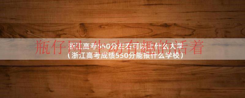 浙江高考550分左右可以上什么大学（浙江高考成绩550分能报什么学校）